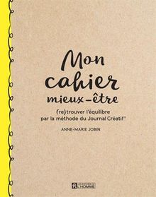 Mon cahier mieux-être : (Re) trouver l'équilibre par la méthode du Journal Créatif