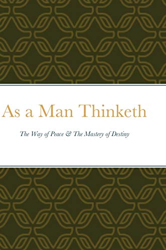 As a Man Thinketh: The Way of Peace & The Mastery of Destiny