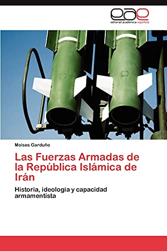 Las Fuerzas Armadas de la República Islámica de Irán: Historia, ideología y capacidad armamentista