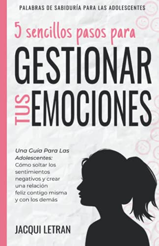 5 sencillos pasos para gestionar tus emociones: Una guía para las adolescentes: Cómo soltar los sentimientos negativos y crear una relación feliz ... de Sabiduría Para los Adolescentes, Band 1)
