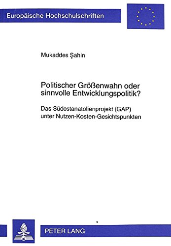 Politischer Größenwahn oder sinnvolle Entwicklungspolitik?: Das Südostanatolienprojekt (GAP) unter Nutzen-Kosten-Gesichtspunkten (Europäische Hochschulschriften - Reihe V)