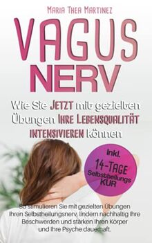 Vagus Nerv: Wie Sie Jetzt mit gezielten Übungen Ihre Lebensqualität Intensivieren können. Stimulieren Sie Ihren Selbstheilungsnerv. (inkl. 14 Tage Selbstheilungs Kur)