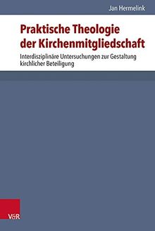 Praktische Theologie der Kirchenmitgliedschaft: Interdisziplinäre Untersuchungen zur Gestaltung kirchlicher Beteiligung (Arbeiten zur Pastoraltheologie, Liturgik und Hymnologie)