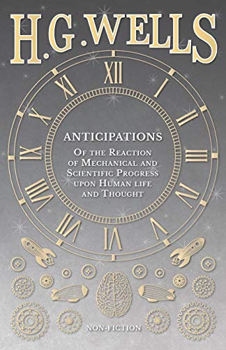 Anticipations - Of the Reaction of Mechanical and Scientific Progress upon Human life and Thought