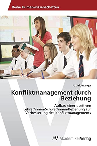 Konfliktmanagement durch Beziehung: Aufbau einer positiven Lehrer/innen-Schüler/innen-Beziehung zur Verbesserung des Konfliktmanagements