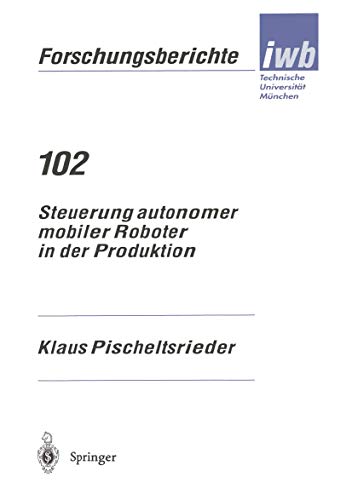 Steuerung autonomer mobiler Roboter in der Produktion (iwb Forschungsberichte) (German Edition) (iwb Forschungsberichte, 102, Band 102)