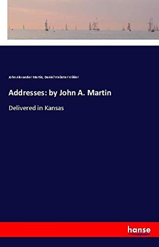Addresses: by John A. Martin: Delivered in Kansas