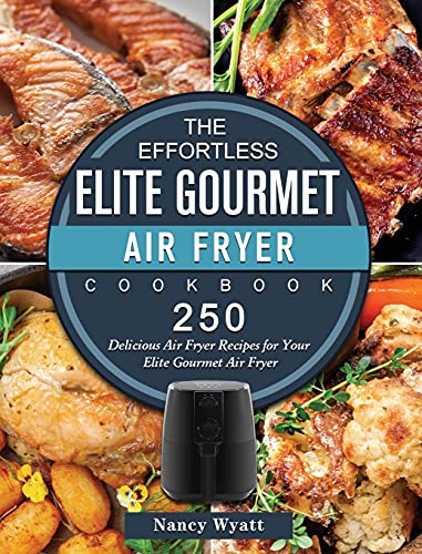 The Effortless Elite Gourmet Air Fryer Cookbook: 250 Delicious Air Fryer Recipes for Your Elite Gourmet Air Fryer