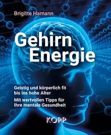 Gehirnenergie: Geistig und körperlich fit bis ins hohe Alter - Mit wertvollen Tipps für Ihre mentale Gesundheit