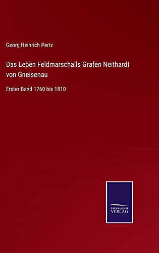 Das Leben Feldmarschalls Grafen Neithardt von Gneisenau: Erster Band 1760 bis 1810