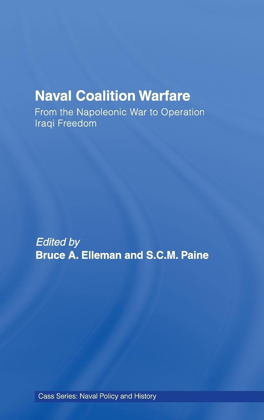 Naval Coalition Warfare: From the Napoleonic War to Operation Iraqi Freedom (Cass Series: Naval Policy and History, 41, Band 41)