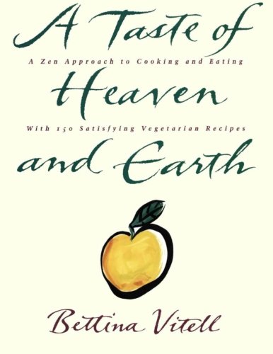 A Taste of Heaven and Earth: A Zen Approach to Cooking and Eating with 150 Satisfying Vegetarian Recipes