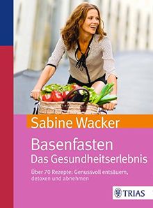 Basenfasten. Das Gesundheitserlebnis: Über 70 Rezepte: Genussvoll entsäuern, detoxen und abnehmen