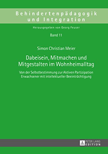Dabeisein, Mitmachen und Mitgestalten im Wohnheimalltag: Von der Selbstbestimmung zur Aktiven Partizipation Erwachsener mit intellektueller Beeinträchtigung (Behindertenpädagogik und Integration)