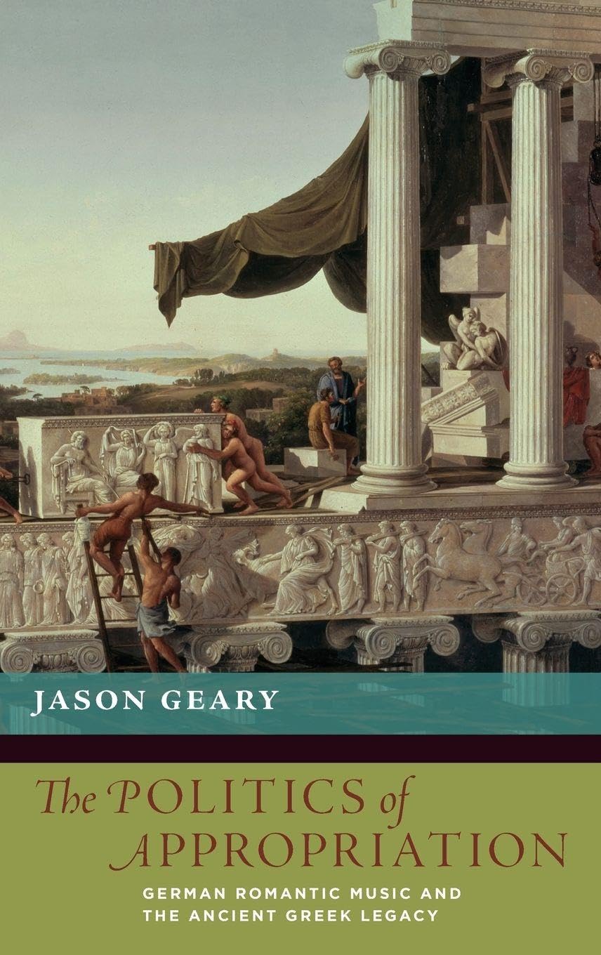 Politics of Appropriation: German Romantic Music and the Ancient Greek Legacy (The New Cultural History of Music)