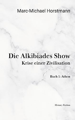 Die Alkibiades Show: Krise einer Zivilisation. Buch Eins: Athen