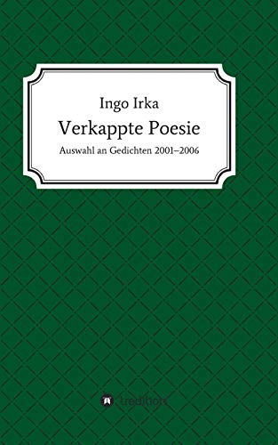 Verkappte Poesie: Auswahl an Gedichten 2001-2006