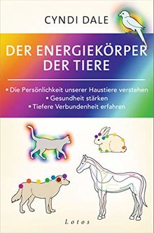 Der Energiekörper der Tiere: Die Persönlichkeit unserer Haustiere verstehen. Gesundheit stärken. Tiefere Verbundenheit erfahren