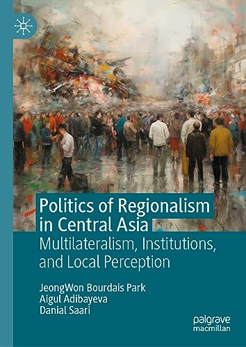 Politics of Regionalism in Central Asia: Multilateralism, Institutions, and Local Perception