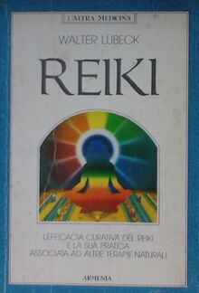 Reiki. L'efficacia curativa del reiki e la sua pratica associata ad altre terapie naturali (L' altra medicina)