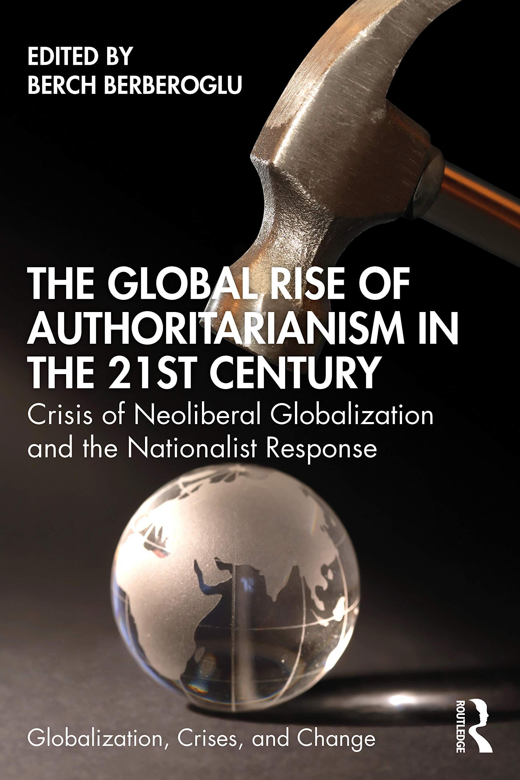 The Global Rise of Authoritarianism in the 21st Century: Crisis of Neoliberal Globalization and the Nationalist Response (Globalization, Crises, and Change)