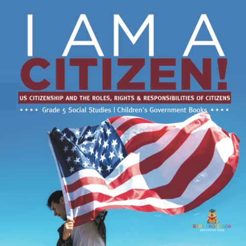 I am A Citizen!: US Citizenship and the Roles, Rights & Responsibilities of Citizens Grade 5 Social Studies Children's Government Books