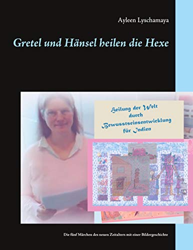 Gretel und Hänsel heilen die Hexe: Die fünf Märchen des neuen Zeitalters, davon das erste als Bildergeschichte (Ayleen Lyschamaya - neues Bewusstsein)