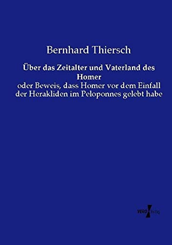 Über das Zeitalter und Vaterland des Homer: oder Beweis, dass Homer vor dem Einfall der Herakliden im Peloponnes gelebt habe