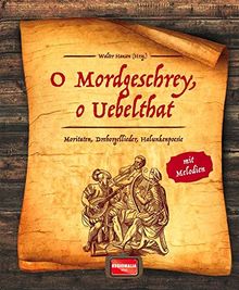 O Mordgeschrey, o Uebelthat: Moritaten, Drehorgellieder, Halunkenpoesie