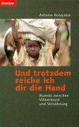 Und trotzdem reiche ich dir die Hand. Ruanda zwischen Völkermord und Versöhnung