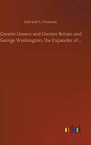 Greater Greece and Greater Britain and George Washington, the Expander of ...