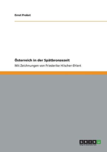 Österreich in der Spätbronzezeit: Mit Zeichnungen von Friederike Hilscher-Ehlert