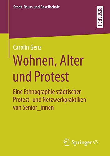 Wohnen, Alter und Protest: Eine Ethnographie städtischer Protest- und Netzwerkpraktiken von Senior_innen (Stadt, Raum und Gesellschaft)