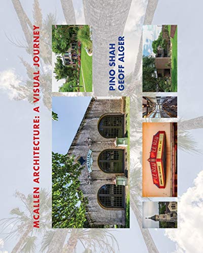 McAllen Architecture: A Visual Journey: By Pino Shah and Geoff Alger (Architecture of the Lower Rio Grande Valley, Band 4)