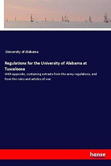 Regulations for the University of Alabama at Tuscaloosa: With appendix, containing extracts from the army regulations, and from the rules and articles of war