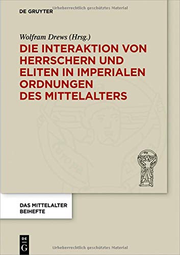 Die Interaktion von Herrschern und Eliten in imperialen Ordnungen des Mittelalters (Das Mittelalter. Perspektiven mediävistischer Forschung. Beihefte, Band 8)