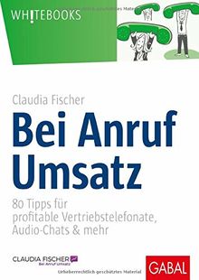 Bei Anruf Umsatz: 80 Tipps für profitable Vertriebstelefonate, Audio-Chats & mehr (Whitebooks)