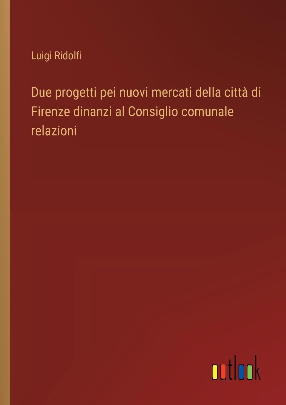 Due progetti pei nuovi mercati della città di Firenze dinanzi al Consiglio comunale relazioni