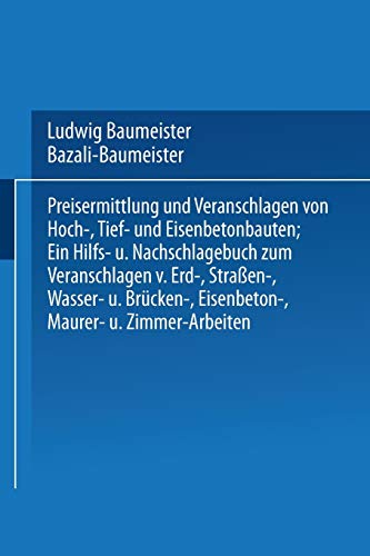 Preisermittlung und Veranschlagen von Hoch-, Tief- und Eisenbetonbauten: Ein Hilfs- und Nachschlagebuch zum Veranschlagen von Erd-, Straßen-, Wasser- ... Eisenbeton-, Maurer- und Zimmer-Arbeiten