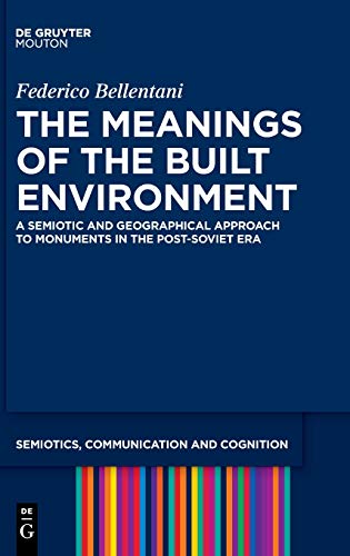 The Meanings of the Built Environment: A Semiotic and Geographical Approach to Monuments in the Post-Soviet Era (Semiotics, Communication and Cognition [SCC], 24, Band 24)
