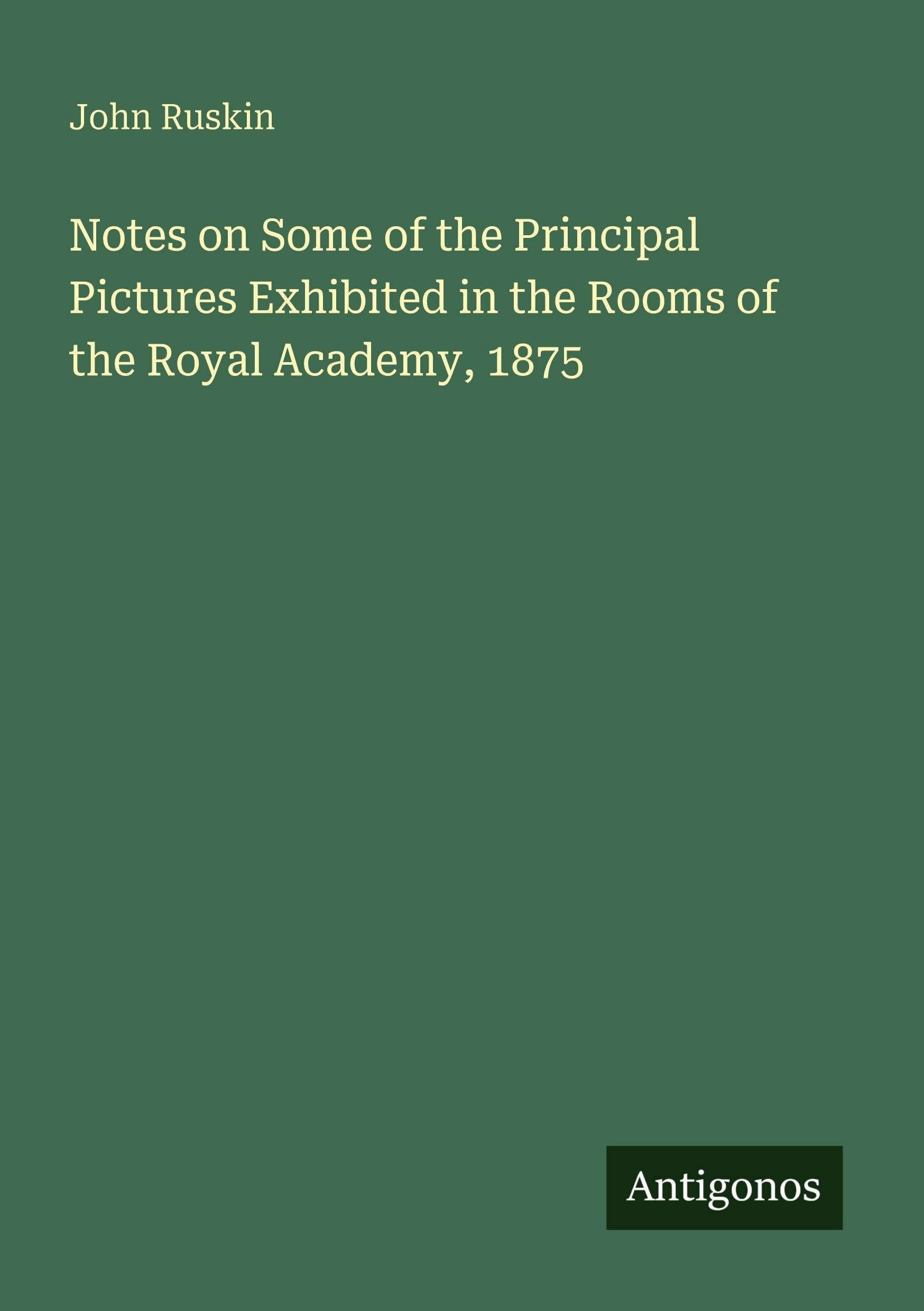 Notes on Some of the Principal Pictures Exhibited in the Rooms of the Royal Academy, 1875