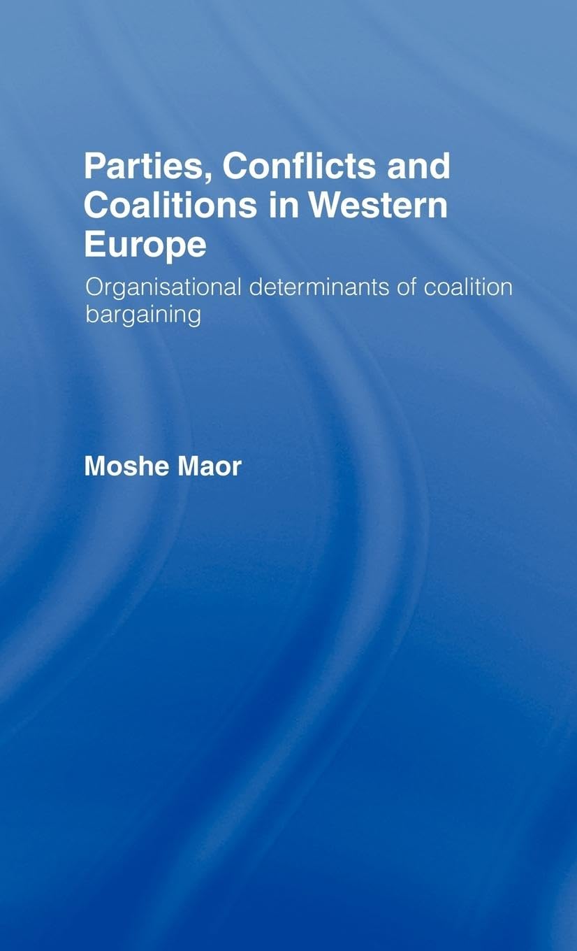 Parties, Conflicts and Coalitions in Western Europe: The Organisational Determinants of Coalition Bargaining (Routledge Ilse)