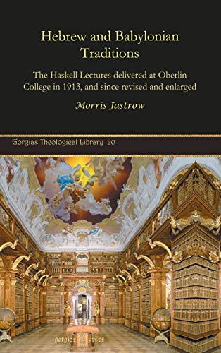 Hebrew and Babylonian Traditions: The Haskell Lectures delivered at Oberlin College in 1913, and since revised and enlarged (Gorgias Theological Library, Band 20)