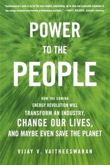 Power to the People: How the Coming Energy Revolution Will Transform an Industry, Change Our Lives, and Maybe Even Save the Planet