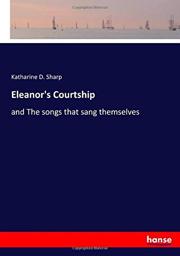Eleanor's Courtship: and The songs that sang themselves