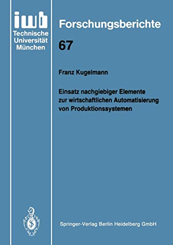 Einsatz nachgiebiger Elemente zur wirtschaftlichen Automatisierung von Produktionssystemen (iwb Forschungsberichte, 67, Band 67)