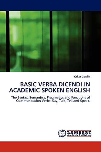 BASIC VERBA DICENDI IN ACADEMIC SPOKEN ENGLISH: The Syntax, Semantics, Pragmatics and Functions of Communication Verbs: Say, Talk, Tell and Speak.