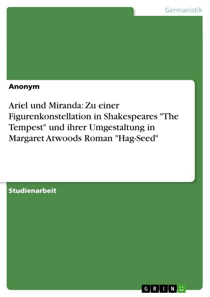 Ariel und Miranda: Zu einer Figurenkonstellation in Shakespeares The Tempest und ihrer Umgestaltung in Margaret Atwoods Roman Hag-Seed