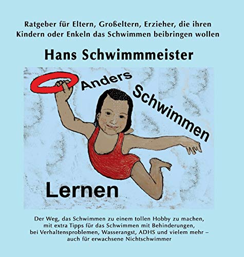 Anders Schwimmen Lernen: Ratgeber für Eltern, Großeltern, Erzieher, die ihren Kindern oder Enkeln das Schwimmen beibringen wollen
