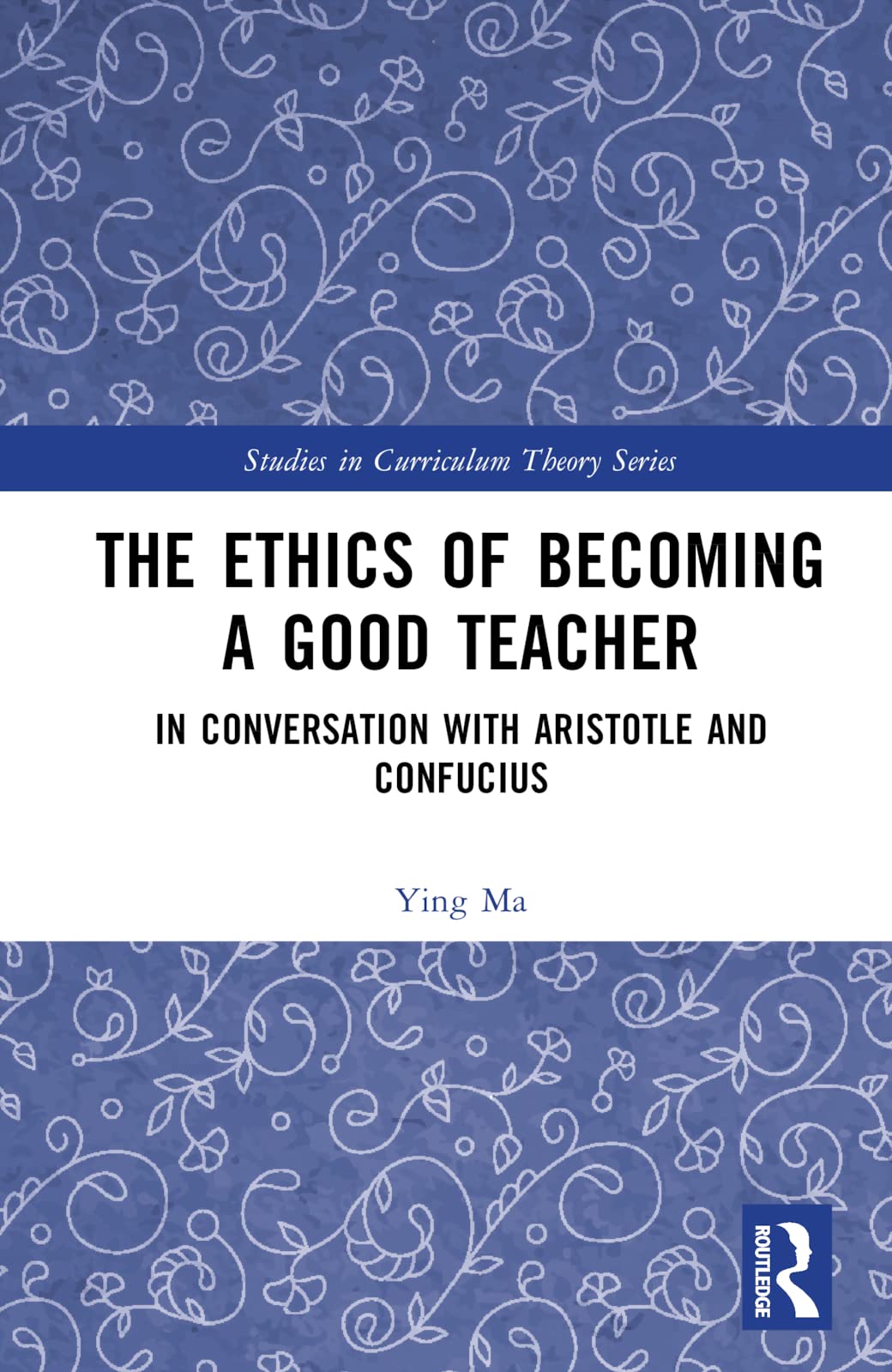 The Ethics of Becoming a Good Teacher: In Conversation with Aristotle and Confucius (Studies in Curriculum Theory)